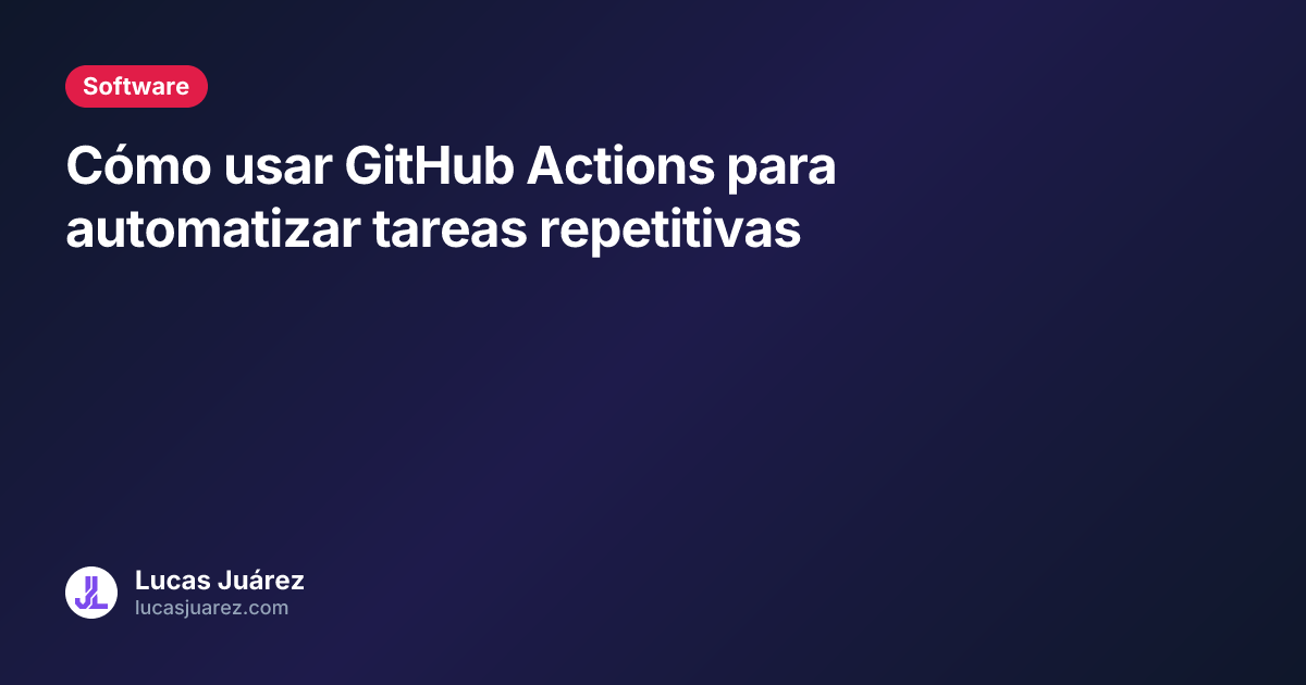Cómo usar GitHub Actions para automatizar tareas repetitivas | Lucas Juárez